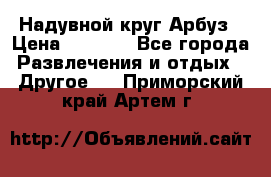 Надувной круг Арбуз › Цена ­ 1 450 - Все города Развлечения и отдых » Другое   . Приморский край,Артем г.